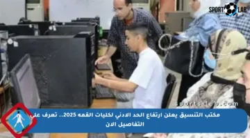 مكتب التنسيق يعلن ارتفاع الحد الأدنى لكليات القمة 2025.. تعرف على التفاصيل الآن